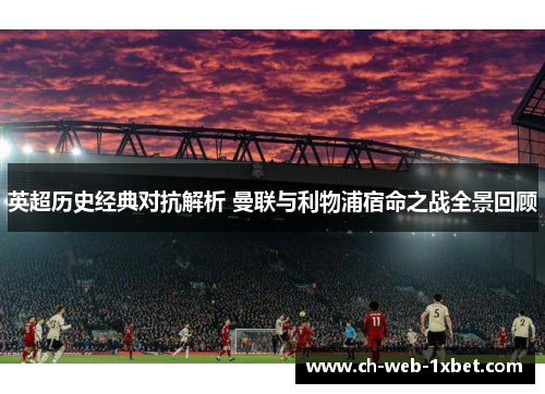 英超历史经典对抗解析 曼联与利物浦宿命之战全景回顾