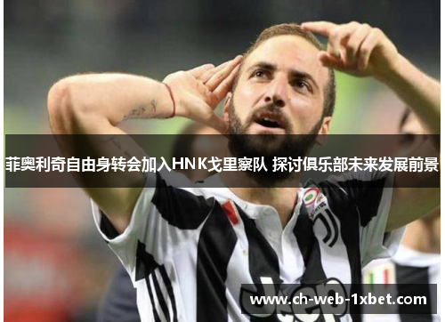 菲奥利奇自由身转会加入HNK戈里察队 探讨俱乐部未来发展前景