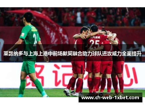 莱昂纳多与上海上港中前场默契融合助力球队进攻威力全面提升