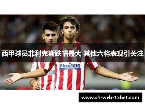 西甲球员菲利克斯跌幅最大 其他六将表现引关注