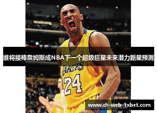 谁将接棒詹姆斯成NBA下一个超级巨星未来潜力新星预测