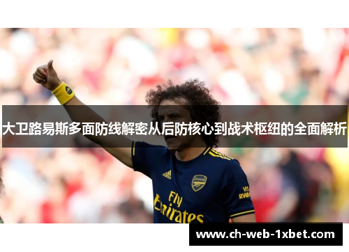 大卫路易斯多面防线解密从后防核心到战术枢纽的全面解析