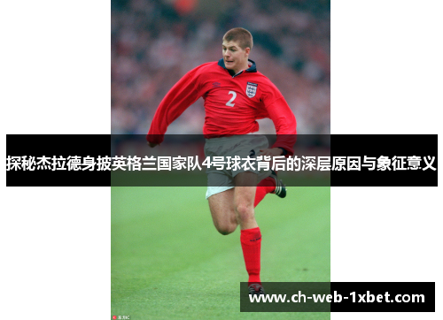 探秘杰拉德身披英格兰国家队4号球衣背后的深层原因与象征意义