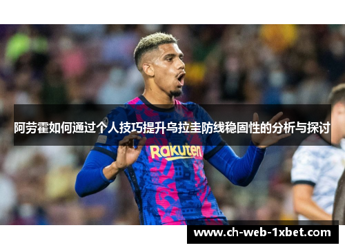 阿劳霍如何通过个人技巧提升乌拉圭防线稳固性的分析与探讨