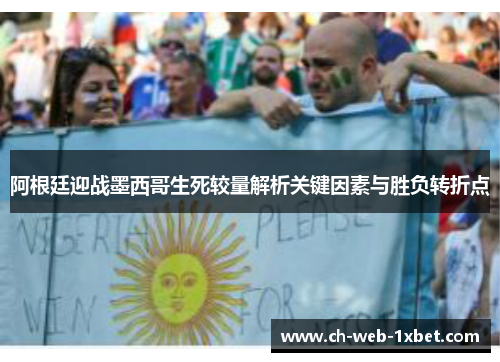 阿根廷迎战墨西哥生死较量解析关键因素与胜负转折点