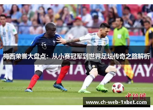 梅西荣誉大盘点：从小赛冠军到世界足坛传奇之路解析