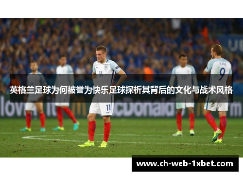 英格兰足球为何被誉为快乐足球探析其背后的文化与战术风格