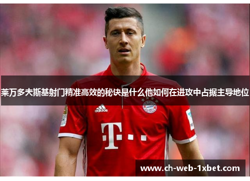 莱万多夫斯基射门精准高效的秘诀是什么他如何在进攻中占据主导地位
