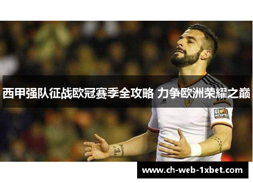 西甲强队征战欧冠赛季全攻略 力争欧洲荣耀之巅