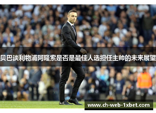 贝巴谈利物浦阿隆索是否是最佳人选担任主帅的未来展望
