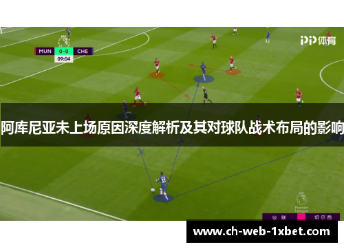 阿库尼亚未上场原因深度解析及其对球队战术布局的影响 阿库尼亚未上场原因深度解析及其对球队战术布局的影响