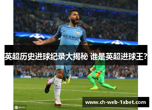 英超历史进球纪录大揭秘 谁是英超进球王？