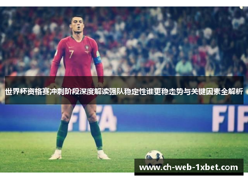 世界杯资格赛冲刺阶段深度解读强队稳定性谁更稳走势与关键因素全解析