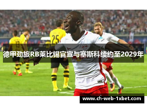 德甲劲旅RB莱比锡官宣与塞斯科续约至2029年