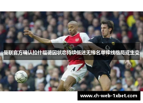 曼联官方确认拉什福德因状态持续低迷无缘名单锋线格局或生变