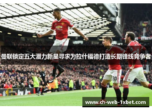 曼联锁定五大潜力新星寻求为拉什福德打造长期锋线竞争者