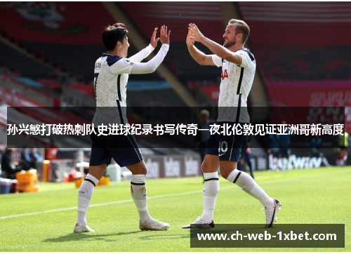孙兴慜打破热刺队史进球纪录书写传奇一夜北伦敦见证亚洲哥新高度